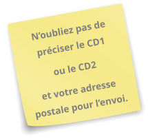 N’oubliez pas de préciser le CD1  ou le CD2   et votre adresse postale pour l’envoi.
