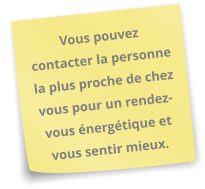 Vous pouvez contacter la personne la plus proche de chez vous pour un rendez-vous énergétique et vous sentir mieux.