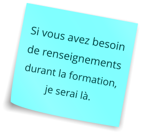 Si vous avez besoin de renseignements durant la formation, je serai là.